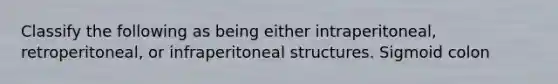 Classify the following as being either intraperitoneal, retroperitoneal, or infraperitoneal structures. Sigmoid colon