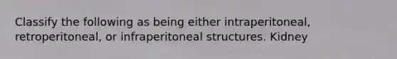 Classify the following as being either intraperitoneal, retroperitoneal, or infraperitoneal structures. Kidney