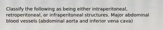 Classify the following as being either intraperitoneal, retroperitoneal, or infraperitoneal structures. Major abdominal blood vessels (abdominal aorta and inferior vena cava)