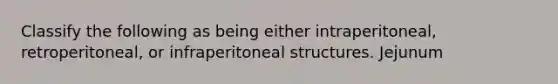 Classify the following as being either intraperitoneal, retroperitoneal, or infraperitoneal structures. Jejunum