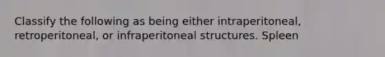 Classify the following as being either intraperitoneal, retroperitoneal, or infraperitoneal structures. Spleen