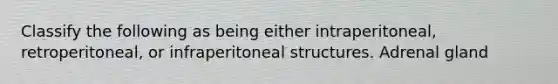 Classify the following as being either intraperitoneal, retroperitoneal, or infraperitoneal structures. Adrenal gland