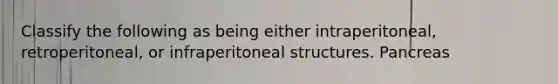 Classify the following as being either intraperitoneal, retroperitoneal, or infraperitoneal structures. Pancreas