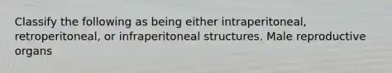 Classify the following as being either intraperitoneal, retroperitoneal, or infraperitoneal structures. Male reproductive organs