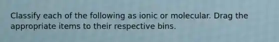 Classify each of the following as ionic or molecular. Drag the appropriate items to their respective bins.