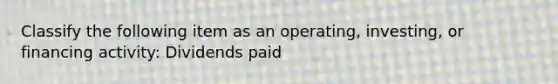 Classify the following item as an operating, investing, or financing activity: Dividends paid