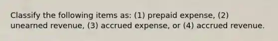 Classify the following items as: (1) prepaid expense, (2) unearned revenue, (3) accrued expense, or (4) accrued revenue.