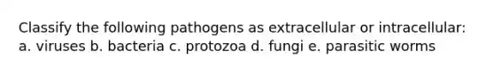 Classify the following pathogens as extracellular or intracellular: a. viruses b. bacteria c. protozoa d. fungi e. parasitic worms