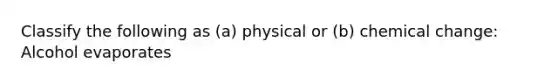 Classify the following as (a) physical or (b) chemical change: Alcohol evaporates