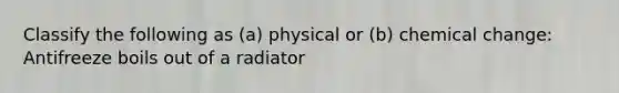 Classify the following as (a) physical or (b) chemical change: Antifreeze boils out of a radiator