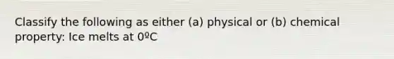 Classify the following as either (a) physical or (b) chemical property: Ice melts at 0ºC