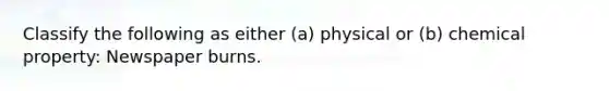 Classify the following as either (a) physical or (b) chemical property: Newspaper burns.