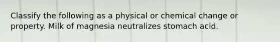 Classify the following as a physical or chemical change or property. Milk of magnesia neutralizes stomach acid.