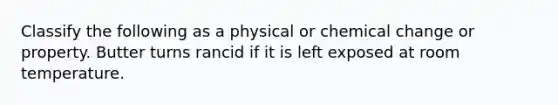 Classify the following as a physical or chemical change or property. Butter turns rancid if it is left exposed at room temperature.