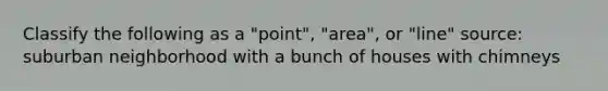 Classify the following as a "point", "area", or "line" source: suburban neighborhood with a bunch of houses with chimneys