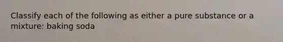 Classify each of the following as either a pure substance or a mixture: baking soda