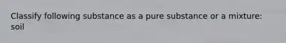 Classify following substance as a pure substance or a mixture: soil