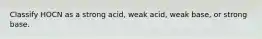 Classify HOCN as a strong acid, weak acid, weak base, or strong base.