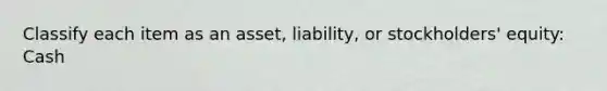 Classify each item as an asset, liability, or stockholders' equity: Cash