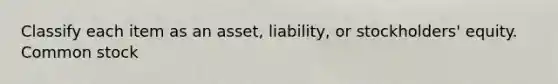 Classify each item as an asset, liability, or stockholders' equity. Common stock