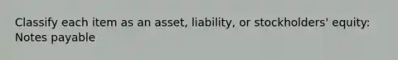 Classify each item as an asset, liability, or stockholders' equity: Notes payable