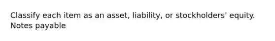 Classify each item as an asset, liability, or stockholders' equity. Notes payable