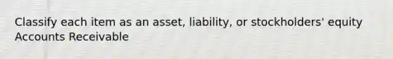 Classify each item as an asset, liability, or stockholders' equity Accounts Receivable