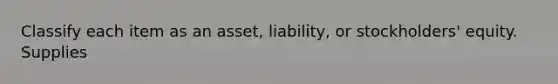 Classify each item as an asset, liability, or stockholders' equity. Supplies