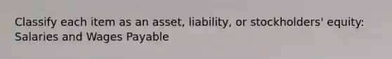 Classify each item as an asset, liability, or stockholders' equity: Salaries and Wages Payable