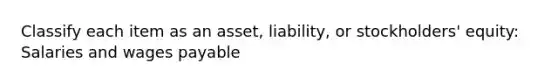 Classify each item as an asset, liability, or stockholders' equity: Salaries and wages payable