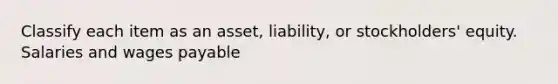 Classify each item as an asset, liability, or stockholders' equity. Salaries and wages payable