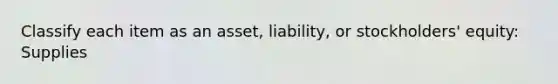 Classify each item as an asset, liability, or stockholders' equity: Supplies