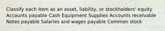 Classify each item as an asset, liability, or stockholders' equity Accounts payable Cash Equipment Supplies Accounts receivable Notes payable Salaries and wages payable Common stock