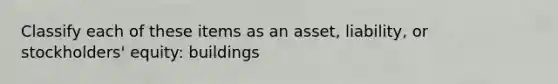 Classify each of these items as an asset, liability, or stockholders' equity: buildings