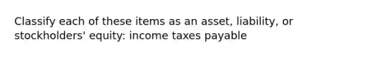 Classify each of these items as an asset, liability, or stockholders' equity: income taxes payable