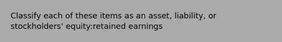 Classify each of these items as an asset, liability, or stockholders' equity:retained earnings