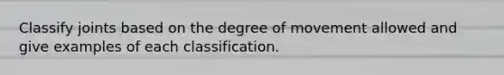 Classify joints based on the degree of movement allowed and give examples of each classification.