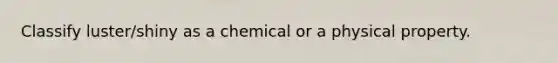 Classify luster/shiny as a chemical or a physical property.