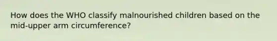 How does the WHO classify malnourished children based on the mid-upper arm circumference?