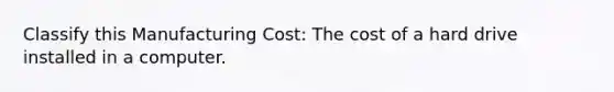 Classify this Manufacturing Cost: The cost of a hard drive installed in a computer.