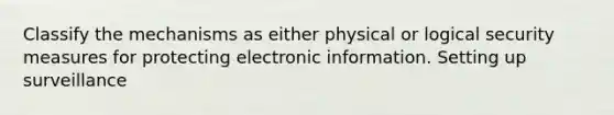 Classify the mechanisms as either physical or logical security measures for protecting electronic information. Setting up surveillance