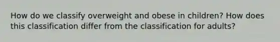 How do we classify overweight and obese in children? How does this classification differ from the classification for adults?