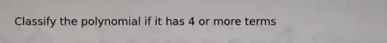 Classify the polynomial if it has 4 or more terms