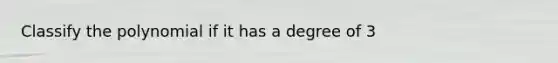 Classify the polynomial if it has a degree of 3