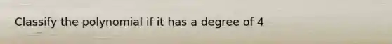 Classify the polynomial if it has a degree of 4