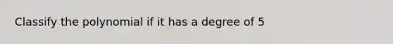 Classify the polynomial if it has a degree of 5