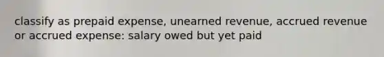 classify as prepaid expense, unearned revenue, accrued revenue or accrued expense: salary owed but yet paid