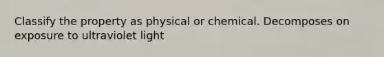 Classify the property as physical or chemical. Decomposes on exposure to ultraviolet light