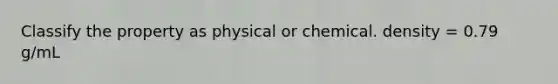 Classify the property as physical or chemical. density = 0.79 g/mL