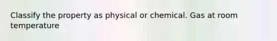 Classify the property as physical or chemical. Gas at room temperature